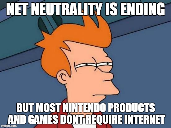 Well Nintendo is 'bout to get a loyal costumer | NET NEUTRALITY IS ENDING; BUT MOST NINTENDO PRODUCTS AND GAMES DONT REQUIRE INTERNET | image tagged in memes,futurama fry,nintendo,net neutrality | made w/ Imgflip meme maker