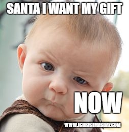 Skeptical Baby Meme | SANTA I WANT MY GIFT; NOW; WWW.ICHRISTMASDAY.COM | image tagged in memes,skeptical baby | made w/ Imgflip meme maker