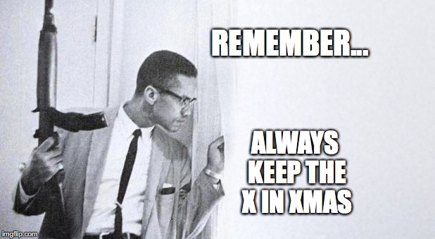 Merry Xmas from Malcolm | REMEMBER... ALWAYS KEEP THE X IN XMAS | image tagged in malcolm x,xmas,bobcrespodotcom | made w/ Imgflip meme maker