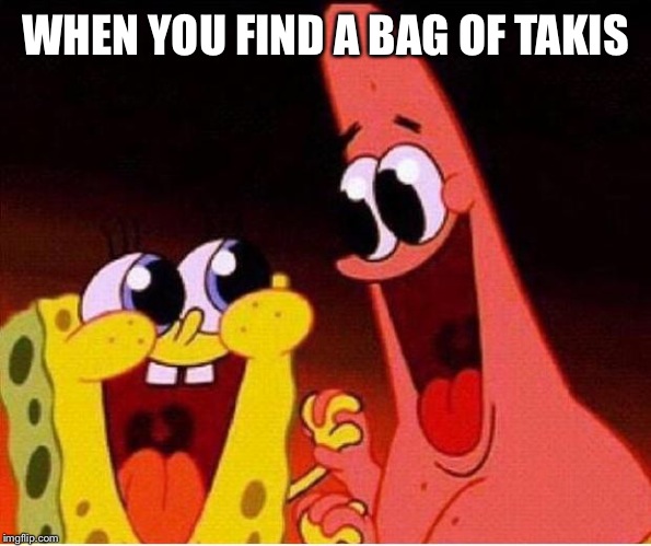 Spongebob and Patrick |  WHEN YOU FIND A BAG OF TAKIS | image tagged in spongebob and patrick | made w/ Imgflip meme maker