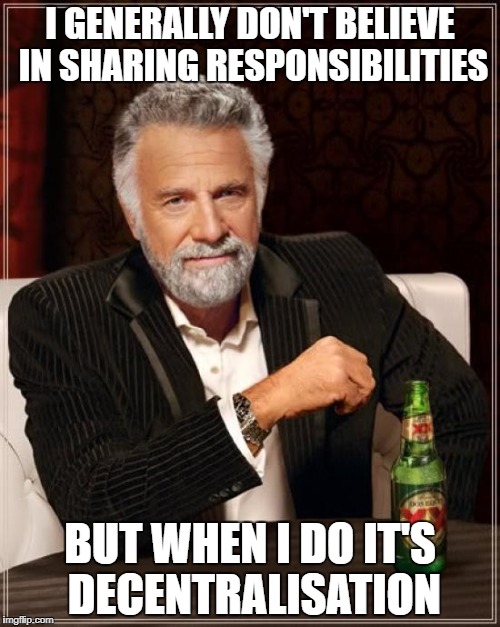 The Most Interesting Man In The World | I GENERALLY DON'T BELIEVE IN SHARING RESPONSIBILITIES; BUT WHEN I DO IT'S DECENTRALISATION | image tagged in memes,the most interesting man in the world | made w/ Imgflip meme maker