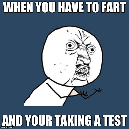 Y U No | WHEN YOU HAVE TO FART; AND YOUR TAKING A TEST | image tagged in memes,y u no | made w/ Imgflip meme maker