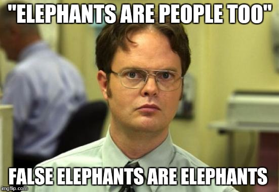 Dwight Schrute Meme | "ELEPHANTS ARE PEOPLE TOO"; FALSE ELEPHANTS ARE ELEPHANTS | image tagged in memes,dwight schrute | made w/ Imgflip meme maker