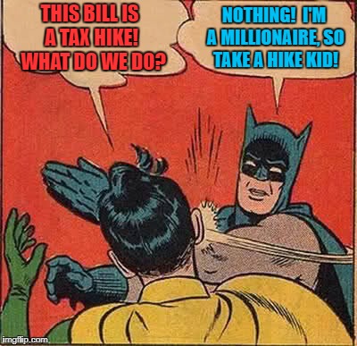 classic example of the rich stealing from the poor: | THIS BILL IS A TAX HIKE!  WHAT DO WE DO? NOTHING!  I'M A MILLIONAIRE, SO TAKE A HIKE KID! | image tagged in memes,batman slapping robin,donald trump approves,let's raise their taxes,poor people,rich people | made w/ Imgflip meme maker