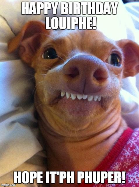 Overbite Dog | HAPPY BIRTHDAY LOUIPHE! HOPE IT'PH PHUPER! | image tagged in overbite dog | made w/ Imgflip meme maker