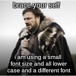 brace your self; i am using a small font size and all lower case and a different font | image tagged in brace yourself | made w/ Imgflip meme maker
