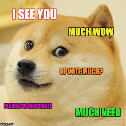 Doge | I SEE YOU; MUCH WOW; UPVOTE MUCH? PLEASE I'M DESPERATE; MUCH NEED | image tagged in memes,doge | made w/ Imgflip meme maker