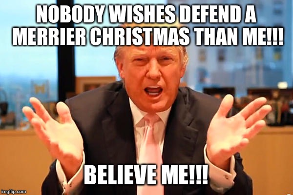 trump birthday meme | NOBODY WISHES DEFEND A MERRIER CHRISTMAS THAN ME!!! BELIEVE ME!!! | image tagged in trump birthday meme | made w/ Imgflip meme maker