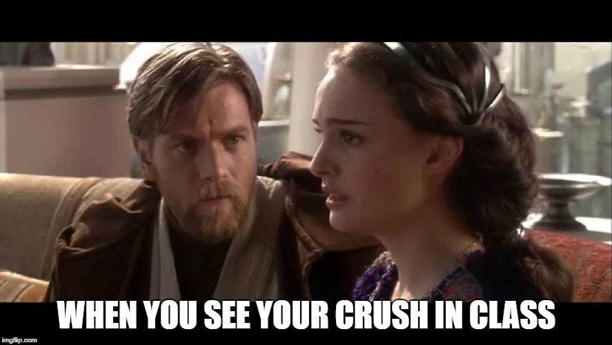 Star Wars Meme | WHEN YOU SEE YOUR CRUSH IN CLASS | image tagged in star wars meme | made w/ Imgflip meme maker