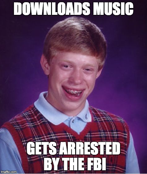 Bad Luck Brian | DOWNLOADS MUSIC; GETS ARRESTED BY THE FBI | image tagged in memes,bad luck brian | made w/ Imgflip meme maker