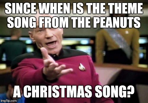 I know that "Linus and Lucy" is actually the song's name, but still. | SINCE WHEN IS THE THEME SONG FROM THE PEANUTS; A CHRISTMAS SONG? | image tagged in memes,picard wtf,christmas,christmas songs,peanuts,wtf | made w/ Imgflip meme maker