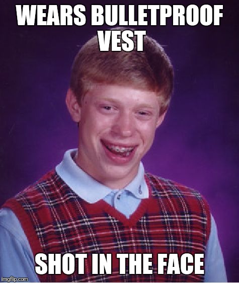 Bad Luck Brian | WEARS BULLETPROOF VEST; SHOT IN THE FACE | image tagged in memes,bad luck brian | made w/ Imgflip meme maker