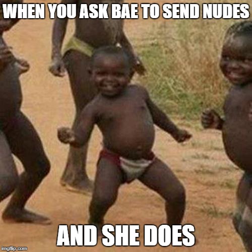 Third World Success Kid Meme | WHEN YOU ASK BAE TO SEND NUDES; AND SHE DOES | image tagged in memes,third world success kid | made w/ Imgflip meme maker