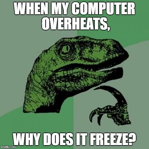 Philosoraptor | WHEN MY COMPUTER OVERHEATS, WHY DOES IT FREEZE? | image tagged in memes,philosoraptor,funny,computers,technology,freezing | made w/ Imgflip meme maker