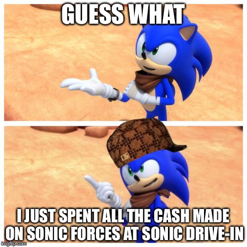 Sonic boom | GUESS WHAT; I JUST SPENT ALL THE CASH MADE ON SONIC FORCES AT SONIC DRIVE-IN | image tagged in sonic boom,scumbag | made w/ Imgflip meme maker