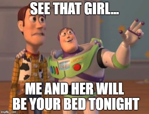X, X Everywhere Meme | SEE THAT GIRL... ME AND HER WILL BE YOUR BED TONIGHT | image tagged in memes,x x everywhere | made w/ Imgflip meme maker