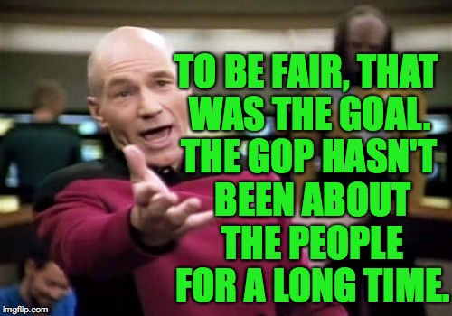 Picard Wtf Meme | TO BE FAIR, THAT WAS THE GOAL. THE GOP HASN'T BEEN ABOUT THE PEOPLE FOR A LONG TIME. | image tagged in memes,picard wtf | made w/ Imgflip meme maker