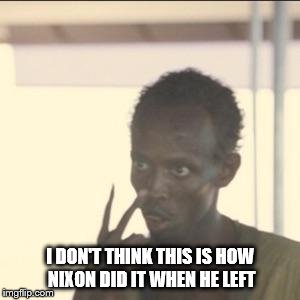 Look At Me Meme | I DON'T THINK THIS IS HOW NIXON DID IT WHEN HE LEFT | image tagged in memes,look at me | made w/ Imgflip meme maker