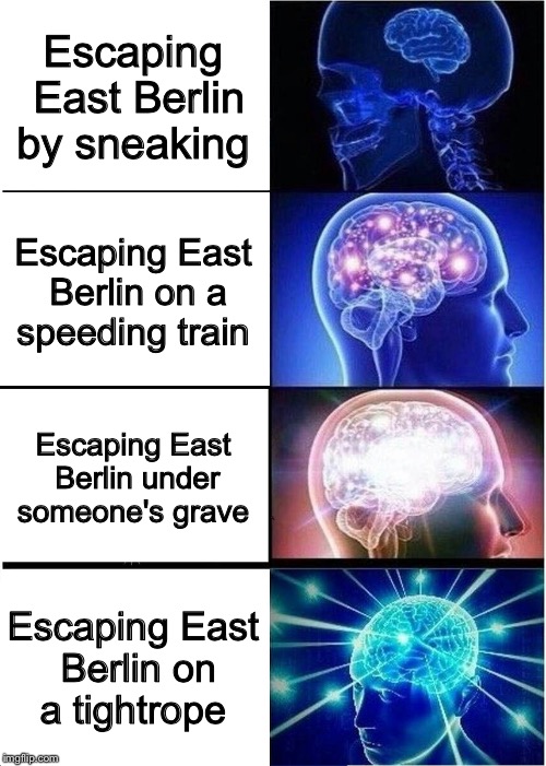Expanding Brain | Escaping East Berlin by sneaking; Escaping East Berlin on a speeding train; Escaping East Berlin under someone's grave; Escaping East Berlin on a tightrope | image tagged in memes,expanding brain | made w/ Imgflip meme maker