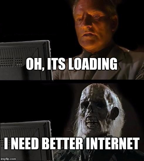 I'll Just Wait Here Meme |  OH, ITS LOADING; I NEED BETTER INTERNET | image tagged in memes,ill just wait here | made w/ Imgflip meme maker