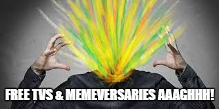 FREE TVS & MEMEVERSARIES AAAGHHH! | made w/ Imgflip meme maker