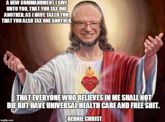 Bernie Christ | A NEW COMMANDMENT I GIVE UNTO YOU, THAT YOU TAX ONE ANOTHER; AS I HAVE TAXED YOU, THAT YOU ALSO TAX ONE ANOTHER. THAT EVERYONE WHO BELIEVES IN ME SHALL NOT DIE BUT HAVE UNIVERSAL HEALTH CARE AND FREE SHIT. -BERNIE CHRIST | image tagged in bernie sanders | made w/ Imgflip meme maker