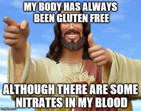 MY BODY HAS ALWAYS BEEN GLUTEN FREE ALTHOUGH THERE ARE SOME NITRATES IN MY BLOOD | made w/ Imgflip meme maker
