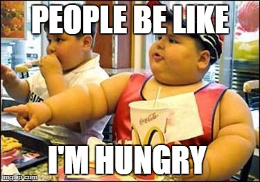 food! | PEOPLE BE LIKE; I'M HUNGRY | image tagged in food | made w/ Imgflip meme maker