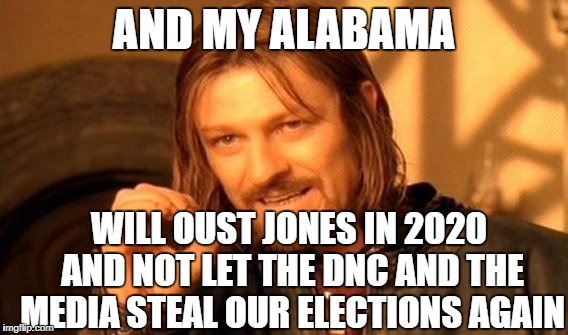 One Does Not Simply Meme | AND MY ALABAMA WILL OUST JONES IN 2020 AND NOT LET THE DNC AND THE MEDIA STEAL OUR ELECTIONS AGAIN | image tagged in memes,one does not simply | made w/ Imgflip meme maker