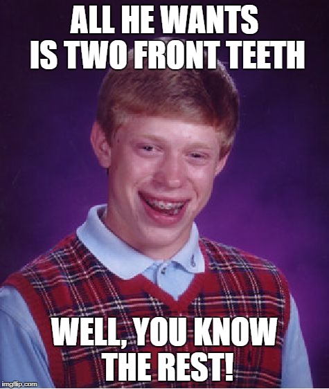 Bad Luck Brian Meme | ALL HE WANTS IS TWO FRONT TEETH WELL, YOU KNOW THE REST! | image tagged in memes,bad luck brian | made w/ Imgflip meme maker