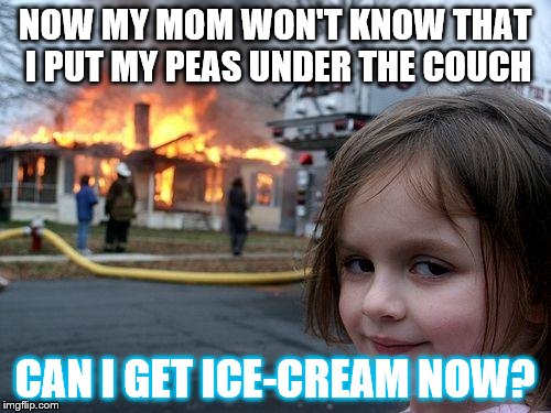 Disaster Girl | NOW MY MOM WON'T KNOW THAT I PUT MY PEAS UNDER THE COUCH; CAN I GET ICE-CREAM NOW? | image tagged in memes,disaster girl | made w/ Imgflip meme maker