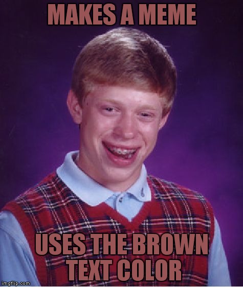 Nobody ever uses this color...lol |  MAKES A MEME; USES THE BROWN TEXT COLOR | image tagged in memes,bad luck brian,not racist,fact of the day | made w/ Imgflip meme maker