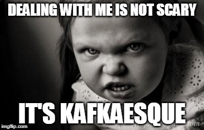 Alice Malice  | DEALING WITH ME IS NOT SCARY; IT'S KAFKAESQUE | image tagged in alice malice,scary | made w/ Imgflip meme maker