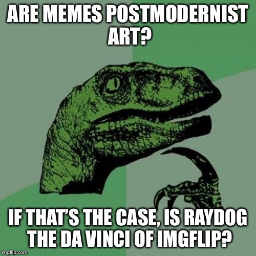 I’m not an art major by any means, but aren’t memes subjective in their own way? | ARE MEMES POSTMODERNIST ART? IF THAT’S THE CASE, IS RAYDOG THE DA VINCI OF IMGFLIP? | image tagged in memes,philosoraptor,think about it | made w/ Imgflip meme maker