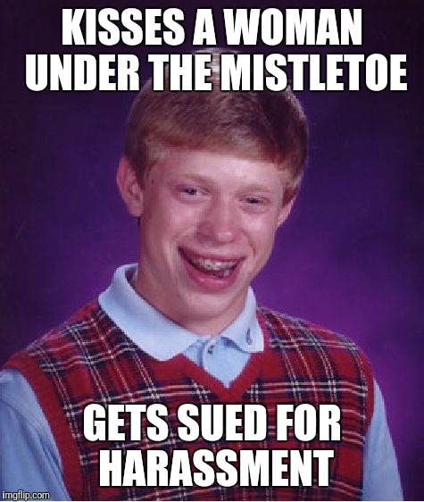 Bad Luck Brian | KISSES A WOMAN UNDER THE MISTLETOE; GETS SUED FOR HARASSMENT | image tagged in memes,bad luck brian | made w/ Imgflip meme maker