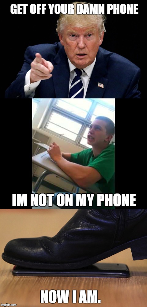 Get off Your Damn Phone | GET OFF YOUR DAMN PHONE; IM NOT ON MY PHONE; NOW I AM. | image tagged in donald trump 2016,iphone | made w/ Imgflip meme maker