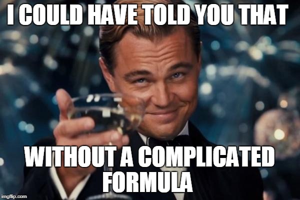 Leonardo Dicaprio Cheers Meme | I COULD HAVE TOLD YOU THAT WITHOUT A COMPLICATED FORMULA | image tagged in memes,leonardo dicaprio cheers | made w/ Imgflip meme maker