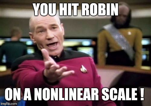 Picard Wtf Meme | YOU HIT ROBIN ON A NONLINEAR SCALE ! | image tagged in memes,picard wtf | made w/ Imgflip meme maker