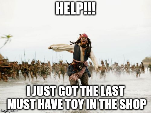 Jack Sparrow Being Chased | HELP!!! I JUST GOT THE LAST MUST HAVE TOY IN THE SHOP | image tagged in memes,jack sparrow being chased | made w/ Imgflip meme maker