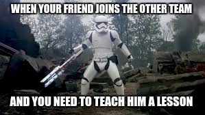 traitor  | WHEN YOUR FRIEND JOINS THE OTHER TEAM; AND YOU NEED TO TEACH HIM A LESSON | image tagged in memes,stormtrooper,star wars,traitor,the force awakens | made w/ Imgflip meme maker