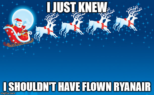 Santa Clause coming to town | I JUST KNEW; I SHOULDN'T HAVE FLOWN RYANAIR | image tagged in santa clause coming to town | made w/ Imgflip meme maker