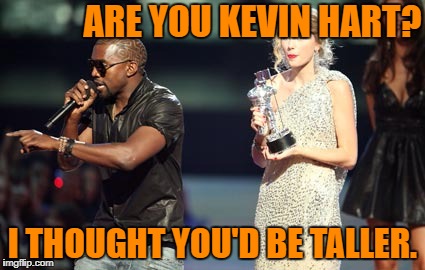 Interupting Kanye | ARE YOU KEVIN HART? I THOUGHT YOU'D BE TALLER. | image tagged in memes,interupting kanye | made w/ Imgflip meme maker