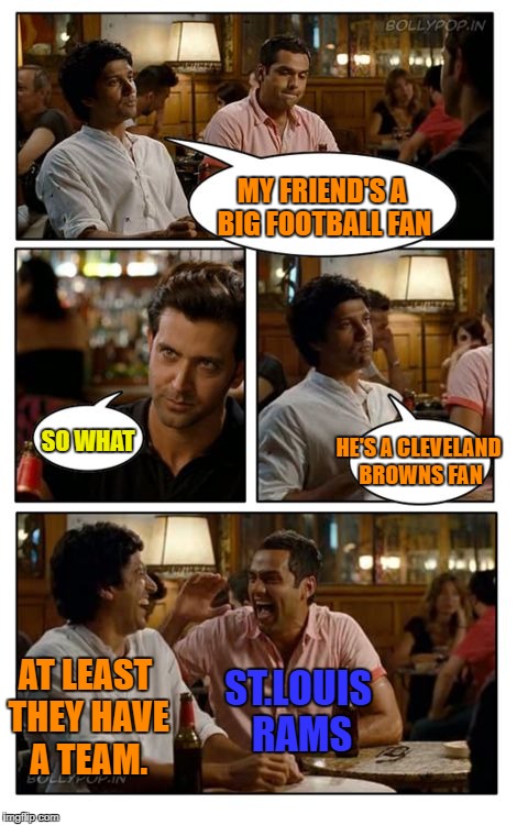 ZNMD | MY FRIEND'S A BIG FOOTBALL FAN; SO WHAT; HE'S A CLEVELAND BROWNS FAN; ST.LOUIS RAMS; AT LEAST THEY HAVE A TEAM. | image tagged in memes,znmd | made w/ Imgflip meme maker