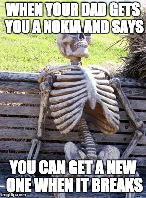 Waiting Skeleton | WHEN YOUR DAD GETS YOU A NOKIA AND SAYS; YOU CAN GET A NEW ONE WHEN IT BREAKS | image tagged in memes,waiting skeleton,nokia,funny | made w/ Imgflip meme maker