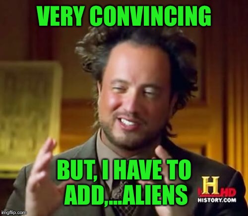 Ancient Aliens Meme | VERY CONVINCING BUT, I HAVE TO ADD,...ALIENS | image tagged in memes,ancient aliens | made w/ Imgflip meme maker