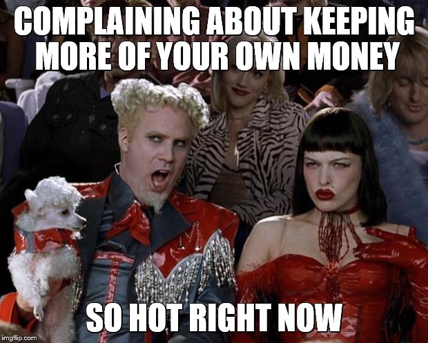 Mugatu So Hot Right Now Meme | COMPLAINING ABOUT KEEPING MORE OF YOUR OWN MONEY SO HOT RIGHT NOW | image tagged in memes,mugatu so hot right now | made w/ Imgflip meme maker