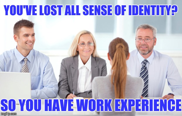 YOU'VE LOST ALL SENSE OF IDENTITY? SO YOU HAVE WORK EXPERIENCE | made w/ Imgflip meme maker
