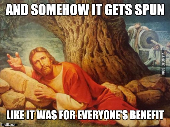 AND SOMEHOW IT GETS SPUN LIKE IT WAS FOR EVERYONE'S BENEFIT | made w/ Imgflip meme maker