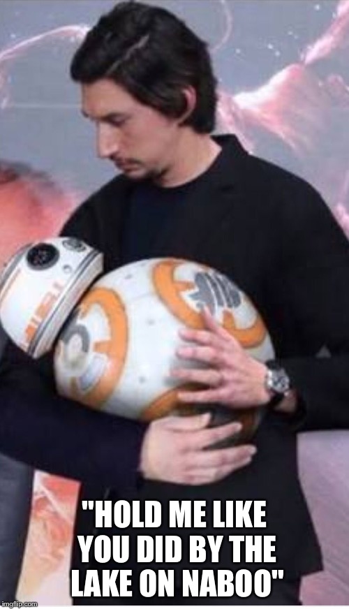 "HOLD ME LIKE YOU DID BY THE LAKE ON NABOO" | image tagged in bb-8lo | made w/ Imgflip meme maker