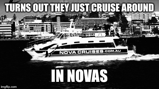 TURNS OUT THEY JUST CRUISE AROUND IN NOVAS | made w/ Imgflip meme maker